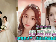 【国产精品】【门事件】 新婚出轨漂亮极品高颜值新娘，新婚夜当晚出轨前男友